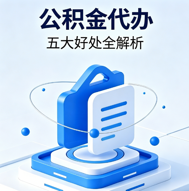 自贡公积金代办到底值不值?这5大好处让你少走弯路
